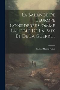 Produktbild: La Balance De L'europe Consider&eacute;e Comme La Regle De La Paix Et De La Guerre...
