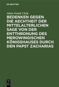 Produktbild: Bedenken gegen die Aechtheit der Mittelalterlichen Sage von der Entthronung des Merowingischen K&ouml;nigshauses durch den Papst Zacharias