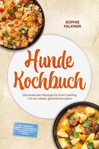 Produktbild: Hunde Kochbuch: Die leckersten Rezepte f&uuml;r Ihren Liebling - f&uuml;r ein vitales, gl&uuml;ckliches Leben - inkl. Schonkost, Mensch-&-Hund-Rezepte, Kong- & Schle