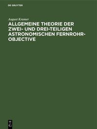 Produktbild: Allgemeine Theorie der zwei- und drei-teiligen astronomischen Fernrohr-Objective