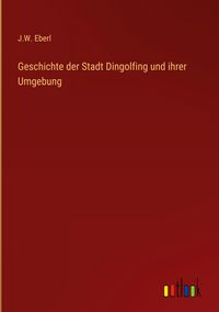 Produktbild: Geschichte der Stadt Dingolfing und ihrer Umgebung