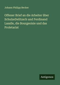 Produktbild: Offener Brief an die Arbeiter &uuml;ber SchulzeDelitzsch und Ferdinand Lasalle, die Bourgeoisie und das Proletariat