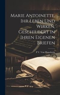 Produktbild: Marie Antoinette, Ihr Leben Und Wirken, Geschildert in Ihren Eigenen Briefen