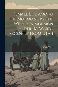 Produktbild: Female Life Among the Mormons, by the Wife of a Mormon Elder [M. Ward], Recently From Utah
