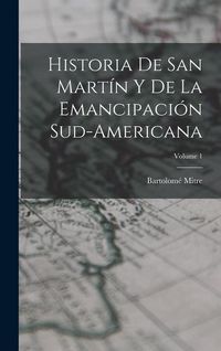 Produktbild: Historia De San Mart&iacute;n Y De La Emancipaci&oacute;n Sud-Americana; Volume 1