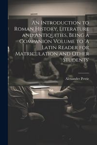 Produktbild: An Introduction to Roman History, Literature and Antiquities, Being a Companion Volume to 'A Latin Reader for Matriculation and Other Students'