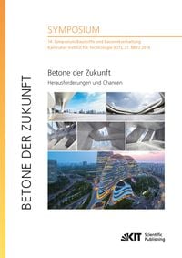 Produktbild: Betone der Zukunft - Herausforderungen und Chancen : 14. Symposium Baustoffe und Bauwerkserhaltung, Karlsruher Institut f&uuml;r Technologie (KIT), 21. M&auml;r