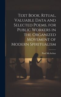 Produktbild: Text Book, Ritual, Valuable Data and Selected Poems, for Public Workers in the Organized Movement of Modern Spiritualism