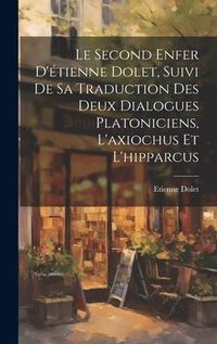 Produktbild: Le Second Enfer D'&eacute;tienne Dolet, Suivi De Sa Traduction Des Deux Dialogues Platoniciens, L'axiochus Et L'hipparcus