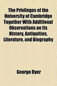 Produktbild: The Privileges of the University of Cambridge Together with Additional Observations on Its History, Antiquities, Literature, and Biography