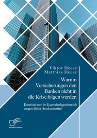 Produktbild: Warum Versicherungen den Banken nicht in die Krise folgen werden: Korrelationen im Kapitalanlagenbereich ausgew&auml;hlter Assekuranztitel