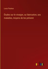 Produktbild: &Eacute;tudes sur le vinaigre, sa fabrication, ses maladies, moyens de les pr&eacute;venir