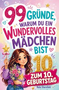 Produktbild: 99 Gr&uuml;nde, warum du ein wundervolles M&auml;dchen bist: Das Geschenk zum 10. Geburtstag, um 10-j&auml;hrige M&auml;dchen daran zu erinnern, wie gro&szlig;artig sie sind