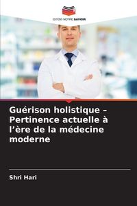 Produktbild: Gu&eacute;rison holistique - Pertinence actuelle &agrave; l'&egrave;re de la m&eacute;decine moderne