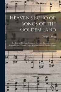 Produktbild: Heaven's Echo or Songs of the Golden Land: for Revival Meetings, Endeavor Societies, Epworth Leagues, Young People's Unions, Prayer Meetings, and the
