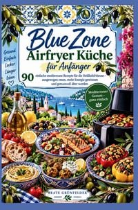 Produktbild: Blue Zone Airfryer K&uuml;che f&uuml;r Anf&auml;nger: 90 einfache mediterrane Rezepte f&uuml;r die Hei&szlig;luftfritteuse