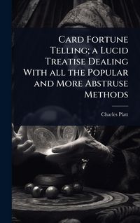 Produktbild: Card Fortune Telling; a Lucid Treatise Dealing With all the Popular and More Abstruse Methods