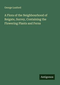 Produktbild: A Flora of the Neighbourhood of Reigate, Surrey, Containing the Flowering Plants and Ferns