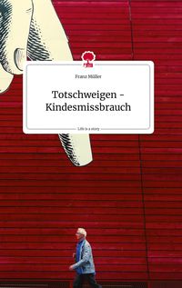 Produktbild: Totschweigen - Kindesmissbrauch. Life is a Story - story.one