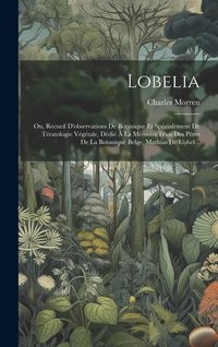 Produktbild: Lobelia: Ou, Recueil D'observations De Botanique Et Sp&eacute;cialement De T&eacute;ratologie V&eacute;g&eacute;tale, D&eacute;di&eacute; &Agrave; La M&eacute;moire D'un Des P&egrave;res De