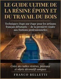 Produktbild: Le Guide Ultime De La R&eacute;sine &Eacute;poxy Et Du Travail Du Bois