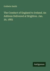 Produktbild: The Conduct of England to Ireland. An Address Delivered at Brighton. Jan. 30, 1882