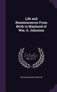 Produktbild: Life and Reminiscences From Birth to Manhood of Wm. G. Johnston