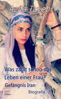Produktbild: Was z&auml;hlt schon das Leben einer Frau? - Gef&auml;ngnis Iran - Biografie