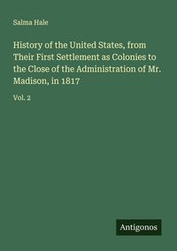 Produktbild: History of the United States, from Their First Settlement as Colonies to the Close of the Administration of Mr. Madison, in 1817