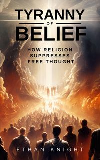 Produktbild: Tyranny of Belief: How Religion Suppresses Free Thought