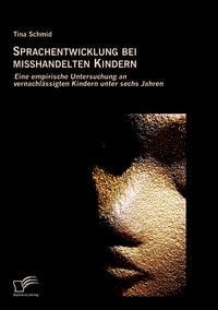 Produktbild: Sprachentwicklung bei misshandelten Kindern: Eine empirische Untersuchung an vernachl&auml;ssigten Kindern unter sechs Jahren