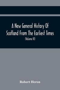 Produktbild: A New General History Of Scotland From The Earliest Times, To The Aera Of The Abolition Of The Hereditary Jurisdictions Of Subjects In Scotland In The