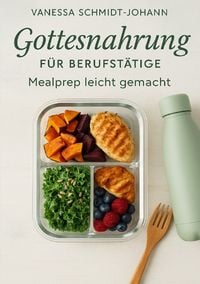Produktbild: Gottesnahrung f&uuml;r Berufst&auml;tige &ndash; Mealprep leicht gemacht: Nat&uuml;rlich essen im stressigen Alltag