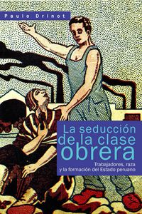 Produktbild: La seducci&oacute;n de la clase obrera. Trabajadores, raza y la formaci&oacute;n del Estado peruano