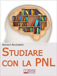 Produktbild: Studiare con la PNL. Tutte le Migliori Tecniche di Apprendimento della PNL per Eccellere nello Studio. (Ebook Italiano - Anteprima Gratis)