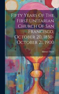 Produktbild: Fifty Years Of The First Unitarian Church Of San Francisco, October 20, 1850-october 21, 1900