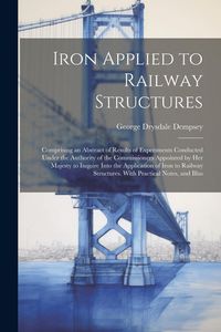 Produktbild: Iron Applied to Railway Structures: Comprising an Abstract of Results of Experiments Conducted Under the Authority of the Commissioners Appointed by H