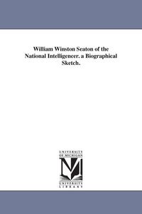 Produktbild: William Winston Seaton of the National Intelligencer. a Biographical Sketch.
