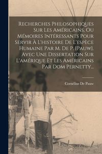 Produktbild: Recherches Philosophiques Sur Les Am&eacute;ricains, Ou M&eacute;moires Int&eacute;ressants Pour Servir &Agrave; L'histoire De L'esp&egrave;ce Humaine Par M. De P. [pauw]. Avec Une Diss