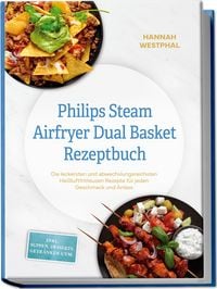 Produktbild: Philips Steam Airfryer Dual Basket Rezeptbuch: Die leckersten und abwechslungsreichsten Hei&szlig;luftfritteusen Rezepte f&uuml;r jeden Geschmack und Anlass - inkl. Suppen, Desserts, Getr&auml;nken uvm.