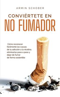 Produktbild: Convi&eacute;rtete en no fumador C&oacute;mo reconocer f&aacute;cilmente las causas de tu adicci&oacute;n a la nicotina, eliminarlas paso a paso y dejar de fumar de forma sosteni