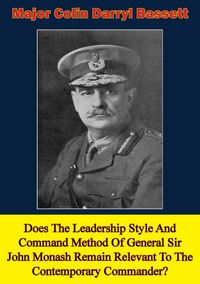 Produktbild: Does The Leadership Style And Command Method Of General Sir John Monash Remain Relevant To The Contemporary Commander?