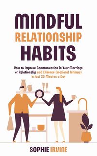 Produktbild: Mindful Relationship Habits : How to Improve Communication in Your Marriage or Relationship and Enhance Emotional Intimacy in Just 25 Minutes a Day