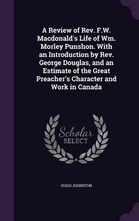 Produktbild: A Review of Rev. F.W. Macdonald's Life of Wm. Morley Punshon. With an Introduction by Rev. George Douglas, and an Estimate of the Great Preacher's Cha