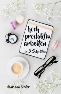 Produktbild: Produktivit&auml;t: 5 SCHRITTE ZU UNGEW&Ouml;HNLICH HOHER PRODUKTIVIT&Auml;T MIT DEM RICHTIGEN SELBSTMANAGEMENT! In 5 Schritten hoch produktiv arbeiten! (Produktivit&auml;t steigern im Beruf)