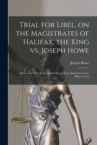 Produktbild: Trial for Libel, on the Magistrates of Halifax, the King Vs. Joseph Howe [microform]: Before the Chief Justice and a Special Jury, Supreme Court, Hila