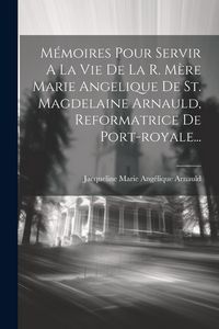 Produktbild: M&eacute;moires Pour Servir A La Vie De La R. M&egrave;re Marie Angelique De St. Magdelaine Arnauld, Reformatrice De Port-royale...