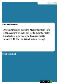 Produktbild: Erneuerung des Bistums Merseburg im Jahr 1004. Warum wurde das Bistum unter Otto II. aufgel&ouml;st und welche Gr&uuml;nde hatte Heinrich II. f&uuml;r die Wiedereinsetzung?