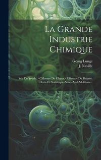 Produktbild: La Grande Industrie Chimique: Sels De Soude. - Chlorure De Chaux.- Chlorate De Potasse. Devis Et Statistique-notes And Additions...