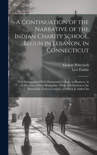 Produktbild: A Continuation of the Narrative of the Indian Charity School, Begun in Lebanon, in Connecticut: Now Incorporated With Dartmouth-College, in Hanover, i